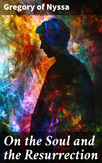 On the Soul and the Resurrection - Theological Treatise on Immortality and Infinity of God - cover