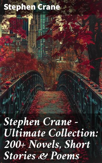 Stephen Crane - Ultimate Collection: 200+ Novels Short Stories & Poems - Novels Short Stories & Poetry: The Red Badge of Courage Maggie The Open Boat Blue Hotel… - cover