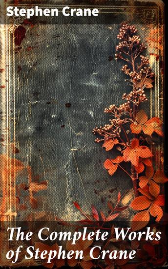 The Complete Works of Stephen Crane - Novels Novellas Short Stories & Poetry - cover