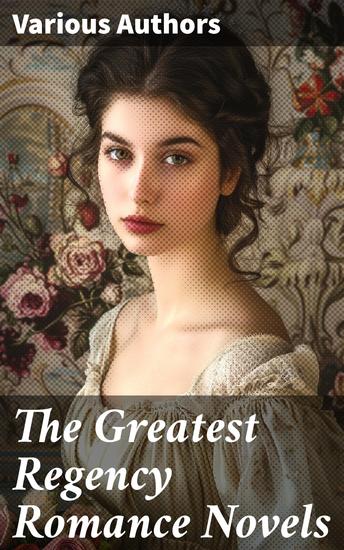 The Greatest Regency Romance Novels - Love in Excess Sense and Sensibility Vanity Fair Fantomina Patronage The Wanderer Pamela Miss Marjoribanks - cover