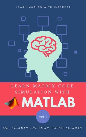Learn matrix code simulation with MATLAB by Md Al-Amin & Imam Hasan Al-Amin - "Unlock the power of simulation and coding with 'Learn Matrix Code Simulation with MATLAB' by Md Al-Amin and Imam Hasan - cover
