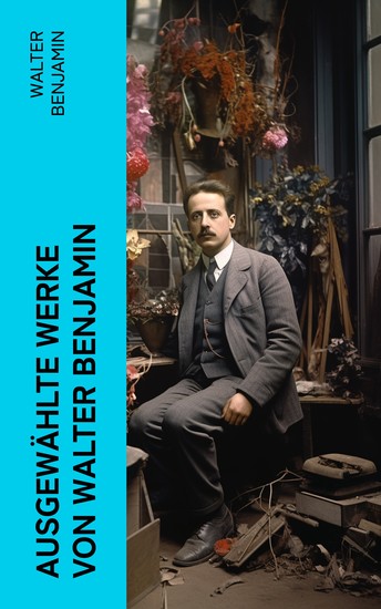 Ausgewählte Werke von Walter Benjamin - Baudelaire unterm Stahlhelm + Brechts Dreigroschenroman + Goethes Wahlverwandtschaften… - cover