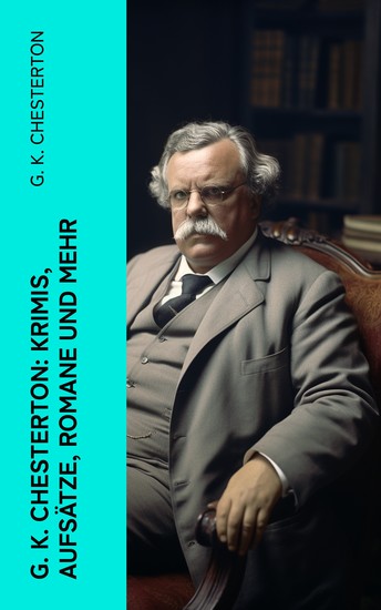 G K Chesterton: Krimis Aufsätze Romane und mehr - Der Mann der Donnerstag war + Das fliegende Wirtshaus + Father Brown Kriminalfälle - cover