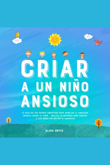 Criar a un Niño Ansioso - La guía de los padres empáticos para manejar la ansiedad infantil desde el amor - Incluye 10 métodos para educar a los niños sin gritos ni amenazas - cover