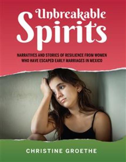 Unbreakable Spirits - Narratives and Stories of Resilience from Women Who Have Escaped Early Marriages in Mexico - cover