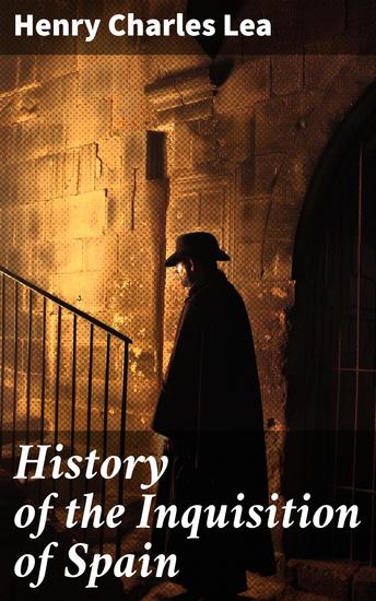 History of the Inquisition of Spain - Unveiling the Shadows of Religious Persecution in Spain - cover