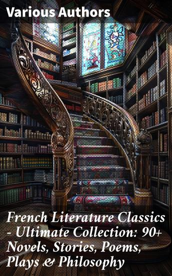 French Literature Classics - Ultimate Collection: 90+ Novels Stories Poems Plays & Philosophy - Exploring the Depths of French Literary Classics - cover