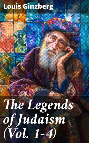 The Legends of Judaism (Vol 1-4) - Unveiling the Tapestry of Jewish Folklore and Tradition - cover