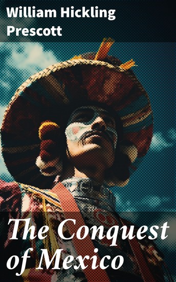 The Conquest of Mexico - The History of Aztec Empire & The Spanish Conquest - cover