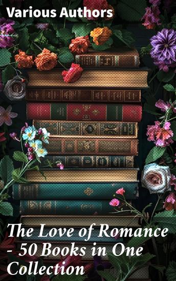 The Love of Romance - 50 Books in One Collection - The Greatest Romance Classics of All Time - cover