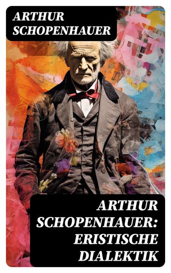 Arthur Schopenhauer: Eristische Dialektik - Kunst des Streitens Kunst des Disputierens - cover