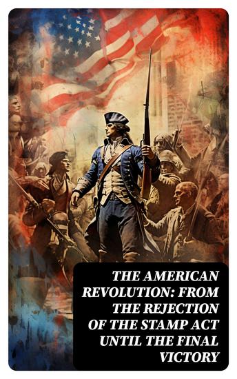 The American Revolution: From the Rejection of the Stamp Act Until the Final Victory - cover