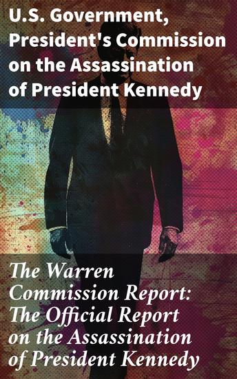 The Warren Commission Report: The Official Report on the Assassination of President Kennedy - An Investigative Anthology on a Pivotal Historical Event - cover