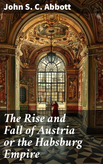The Rise and Fall of Austria or the Habsburg Empire - An Imperial Legacy: Austria's Monarchical Rule and European Influence - cover