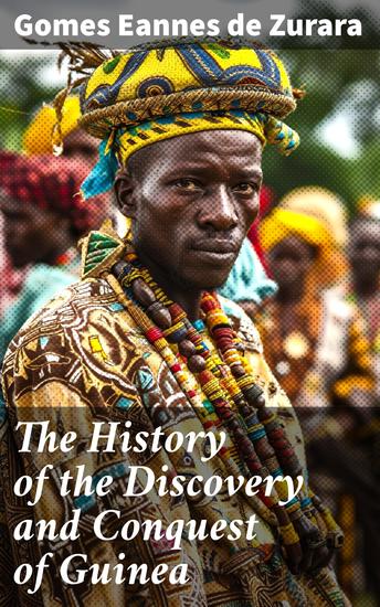 The History of the Discovery and Conquest of Guinea - Exploration and Conquest in West Africa: A Historical Account - cover