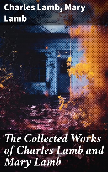 The Collected Works of Charles Lamb and Mary Lamb - Tales from Shakespeare Essays of Elia The Adventures of Ulysses The King and Queen of Hearts… - cover