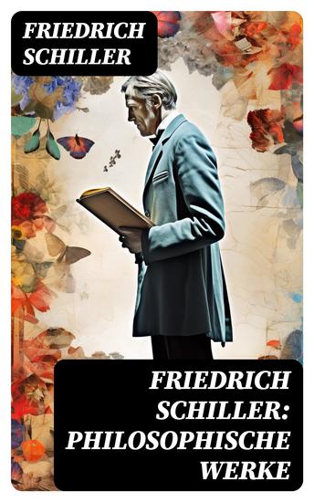 Friedrich Schiller: Philosophische Werke - Über das Pathetische + Die Grenzen beim Gebrauch schöner Formen + Ästhetische Gegenstände… - cover