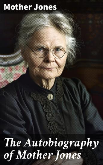 The Autobiography of Mother Jones - A Fearless Advocate: The Labor Movement and Social Activism in the Autobiography of Mother Jones - cover