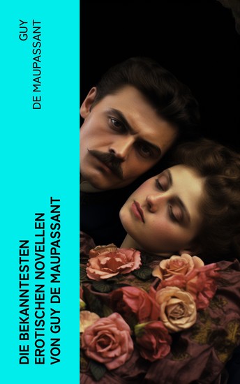 Die bekanntesten erotischen Novellen von Guy de Maupassant - Die Nichten der Frau Oberst - Die Schwestern Rondoli - Die Wirtin - Das Zeichen - cover