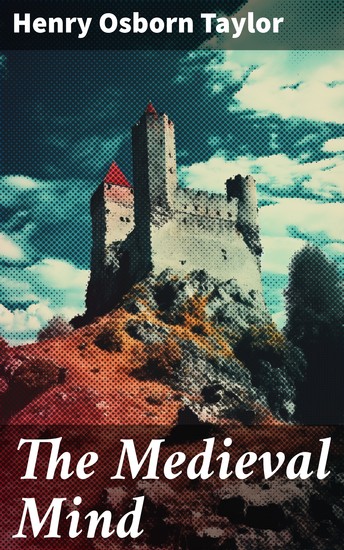 The Medieval Mind - A History of the Development of Thought and Emotion in the Middle Ages (Complete Edition) - cover