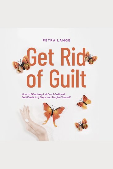 Get Rid of Guilt: How to Effectively Let Go of Guilt and Self-Doubt in 9 Steps and Forgive Yourself - cover