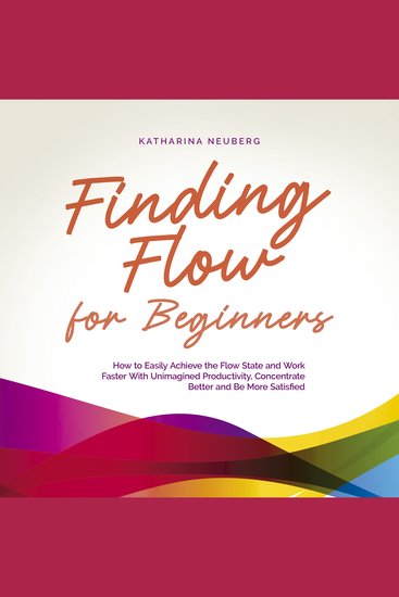 Finding Flow for Beginners: How to Easily Achieve the Flow State and Work Faster With Unimagined Productivity Concentrate Better and Be More Satisfied - cover