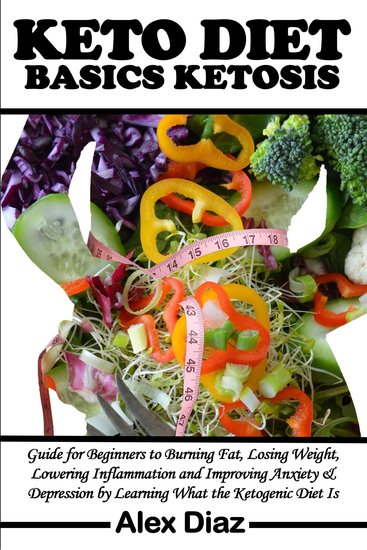 Keto Diet Ketosis Basics - Guide for Beginners to Burning Fat Losing Weight Lowering Inflammation and Improving Anxiety & Depression by Learning What the Ketogenic Diet Is - cover