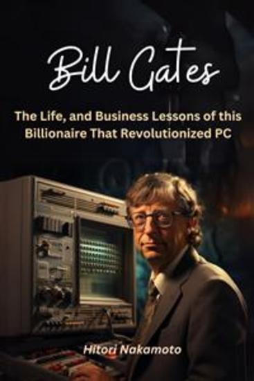 Bill Gates:The Life and Business Lessons of this Billionaire That Revolutionized PC - A Comprehensive Summary - cover