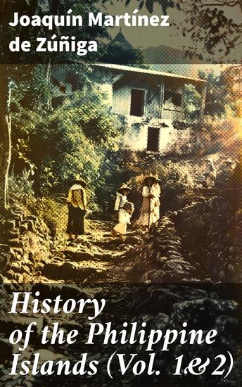 History of the Philippine Islands (Vol 1&2) - Their Discovery Population Language Government Manners Customs Productions and Commerce (Complete Edition) - cover