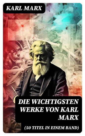 Die wichtigsten Werke von Karl Marx (50 Titel in einem Band) - Das Kapital + Manifest der Kommunistischen Partei + Zur Kritik der Hegelschen Rechtsphilosophie… - cover