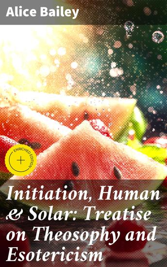 Initiation Human & Solar: Treatise on Theosophy and Esotericism - Exploring the Mysteries of Initiation and Spiritual Evolution - cover
