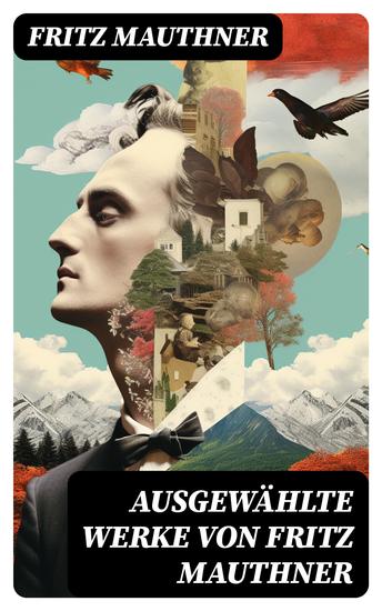 Ausgewählte Werke von Fritz Mauthner - Kritiken Philosophische Aufsätze Erzählungen Kulturgeschichtliche Schriften Romane Autobiografie und mehr - cover