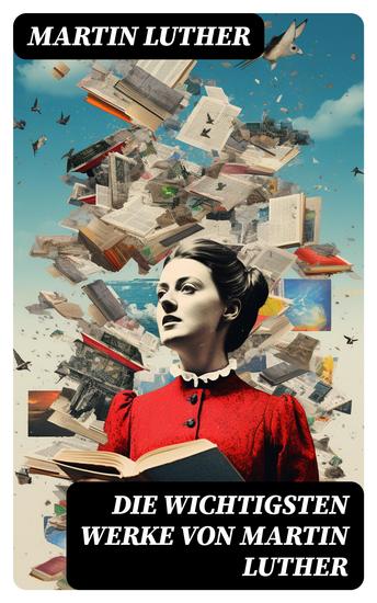 Die wichtigsten Werke von Martin Luther - Lutherbibel Schriften und Beiträge Predigten Traktate Dichtung & Biografie - cover