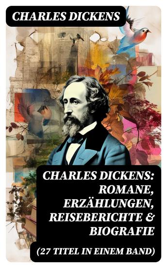 Charles Dickens: Romane Erzählungen Reiseberichte & Biografie (27 Titel in einem Band) - Oliver Twist Eine Geschichte aus zwei Städten David Copperfield Der Weihnachtsabend… - cover