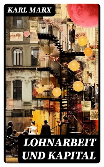 Lohnarbeit und Kapital - Das Verhältnis der Lohnarbeit zum Kapital die Sklaverei des Arbeiters und die Herrschaft des Kapitalisten - cover