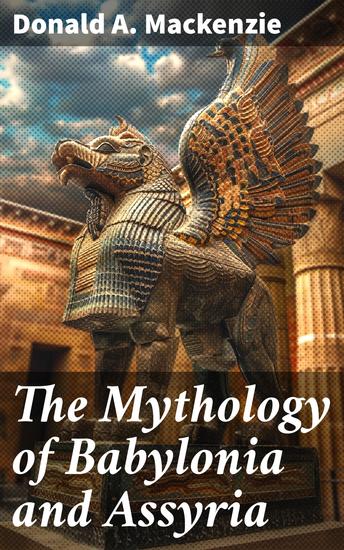 The Mythology of Babylonia and Assyria - Study on Folklore & Legends of Ancient Mesopotamia - cover
