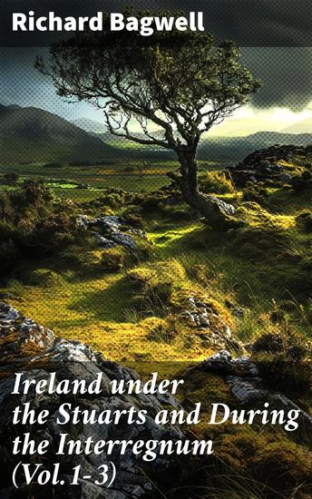 Ireland under the Stuarts and During the Interregnum (Vol1-3) - From 1603 to 1690 (Complete Edition) - cover