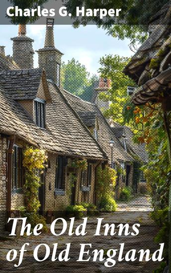 The Old Inns of Old England - A Picturesque Account of the Ancient and Storied Hostelries of England (Complete Edition: Vol 1&2) - cover