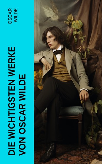 Die wichtigsten Werke von Oscar Wilde - Roman Erzählungen Märchen Aphorismen Drama Essays & Briefe - cover