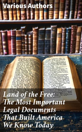Land of the Free: The Most Important Legal Documents That Built America We Know Today - Charting the Legal Evolution of American Democracy - cover