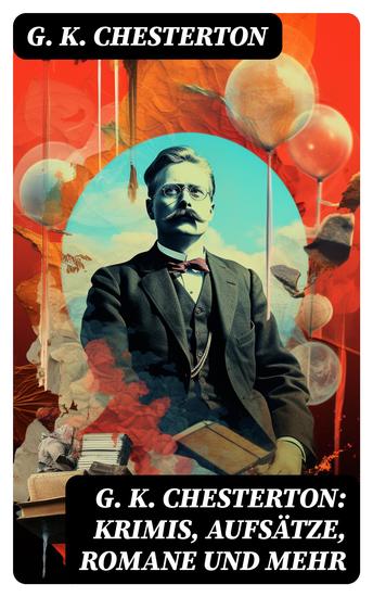 G K Chesterton: Krimis Aufsätze Romane und mehr - Der Mann der Donnerstag war + Das fliegende Wirtshaus + Father Brown Kriminalfälle - cover