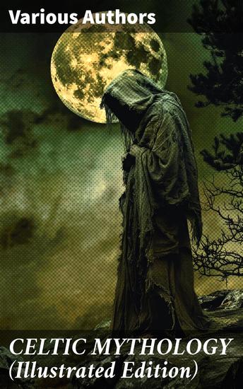 CELTIC MYTHOLOGY (Illustrated Edition) - The Legacy of Celts: History Religion Archeological Finds Legends & Myths - cover