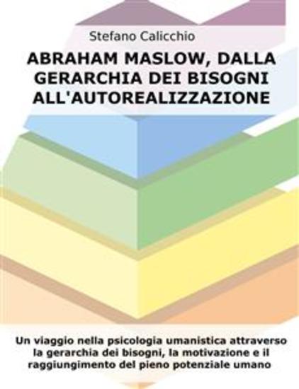 Abraham Maslow dalla gerarchia dei bisogni all'autorealizzazione - Un viaggio nella psicologia umanistica attraverso la gerarchia dei bisogni la motivazione e il raggiungimento del pieno potenziale umano - cover