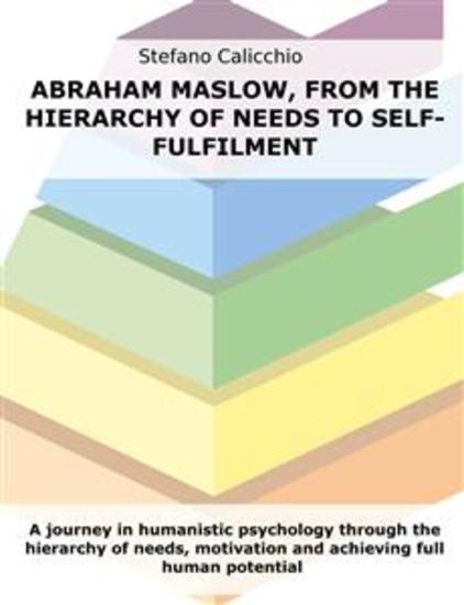 Abraham Maslow from the hierarchy of needs to self-fulfilment - A journey in humanistic psychology through the hierarchy of needs motivation and achieving full human potential - cover