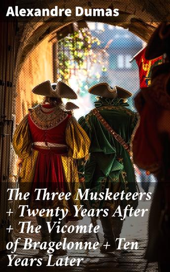 The Three Musketeers + Twenty Years After + The Vicomte of Bragelonne + Ten Years Later - Louise de la Valliere + The Man in the Iron Mask (The Complete d'Artagnan Romances) - cover
