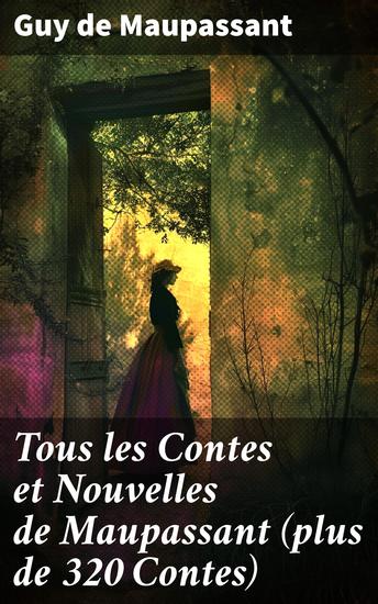 Tous les Contes et Nouvelles de Maupassant (plus de 320 Contes) - Exploration des contes intemporels de la France du XIXe siècle - cover