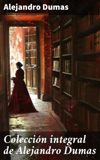 Colección integral de Alejandro Dumas - Aventuras y pasiones en la Francia del siglo XIX: Colección literaria de un maestro francés - cover