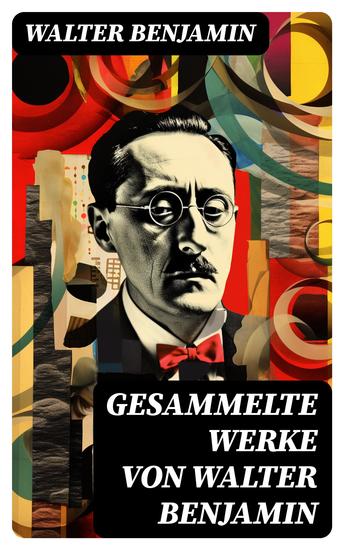 Gesammelte Werke von Walter Benjamin - Goethes Wahlverwandtschaften + Ein Drama von Poe entdeckt + Baudelaire unterm Stahlhelm… - cover