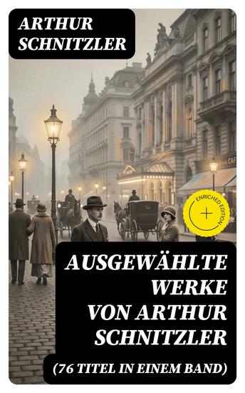 Ausgewählte Werke von Arthur Schnitzler (76 Titel in einem Band) - Bereicherte Ausgabe Der Weg ins Freie + Jugend in Wien + Traumnovelle + Leutnant Gustl + Reigen + Fräulein Else… - cover