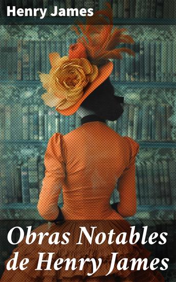 Obras Notables de Henry James - Explorando las profundidades de la psique humana a través de la narrativa magistral - cover